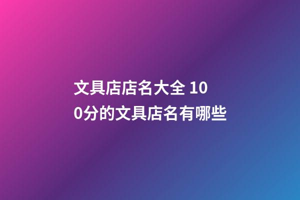 文具店店名大全 100分的文具店名有哪些-第1张-店铺起名-玄机派